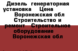 Дизель- генераторная установка  › Цена ­ 480 000 - Воронежская обл. Строительство и ремонт » Строительное оборудование   . Воронежская обл.